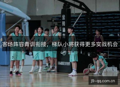 客场阵容青训衔接，梯队小将获得更多实战机会